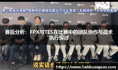 赛后分析：FPX与TES在比赛中的团队协作与战术执行探讨