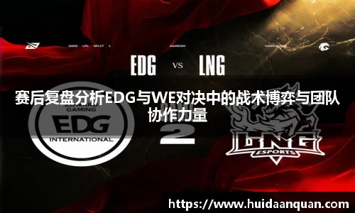 赛后复盘分析EDG与WE对决中的战术博弈与团队协作力量