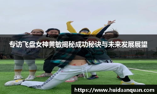 专访飞盘女神黄敏揭秘成功秘诀与未来发展展望