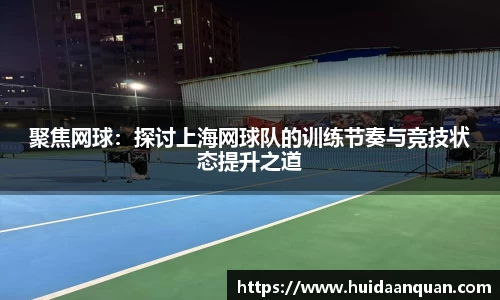 聚焦网球：探讨上海网球队的训练节奏与竞技状态提升之道