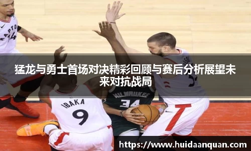 猛龙与勇士首场对决精彩回顾与赛后分析展望未来对抗战局