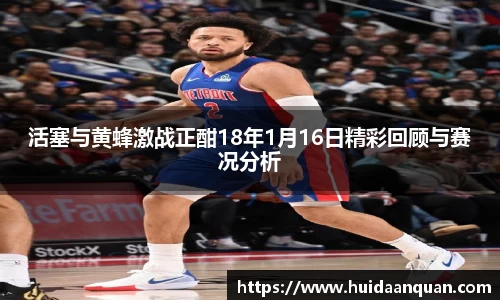 活塞与黄蜂激战正酣18年1月16日精彩回顾与赛况分析