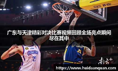 广东与天津精彩对决比赛视频回顾全场亮点瞬间尽在其中