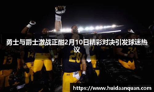 勇士与爵士激战正酣2月10日精彩对决引发球迷热议