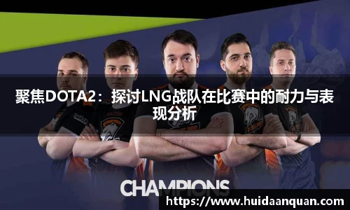聚焦DOTA2：探讨LNG战队在比赛中的耐力与表现分析