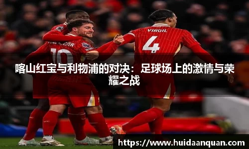 喀山红宝与利物浦的对决：足球场上的激情与荣耀之战