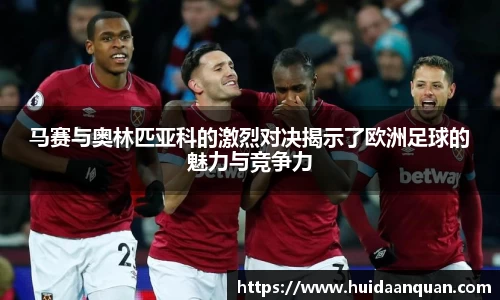 马赛与奥林匹亚科的激烈对决揭示了欧洲足球的魅力与竞争力