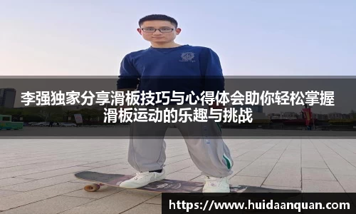 李强独家分享滑板技巧与心得体会助你轻松掌握滑板运动的乐趣与挑战