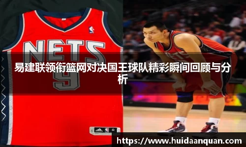 易建联领衔篮网对决国王球队精彩瞬间回顾与分析