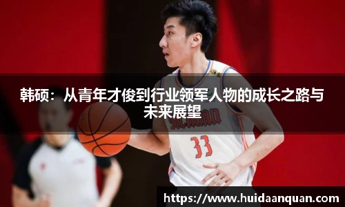 韩硕：从青年才俊到行业领军人物的成长之路与未来展望
