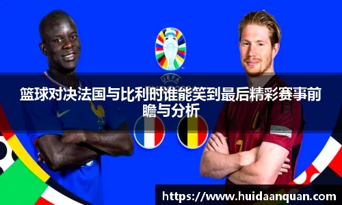 篮球对决法国与比利时谁能笑到最后精彩赛事前瞻与分析
