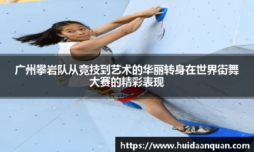 广州攀岩队从竞技到艺术的华丽转身在世界街舞大赛的精彩表现