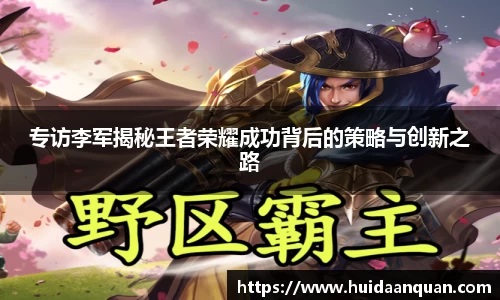 专访李军揭秘王者荣耀成功背后的策略与创新之路