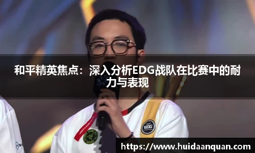 和平精英焦点：深入分析EDG战队在比赛中的耐力与表现