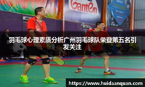 羽毛球心理素质分析广州羽毛球队荣登第五名引发关注
